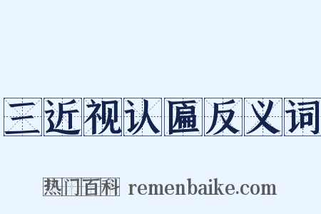 三近视认匾反义词是什么意思的图片